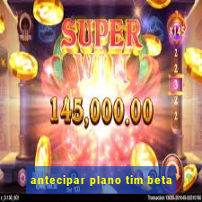 antecipar plano tim beta